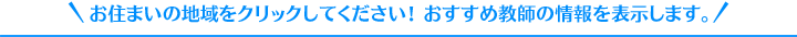 お住まいの地域をクリックしてください！おすすめ教師の情報を表示します