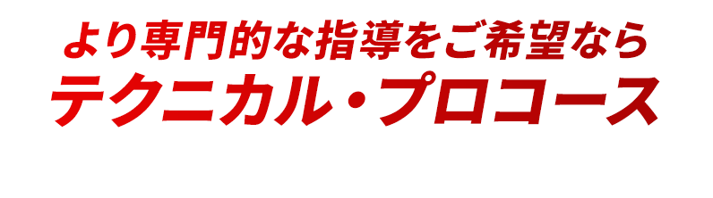 より専門的な指導をご希望ならテクニカル・プロコース マンツーマン指導で効率良く上達
